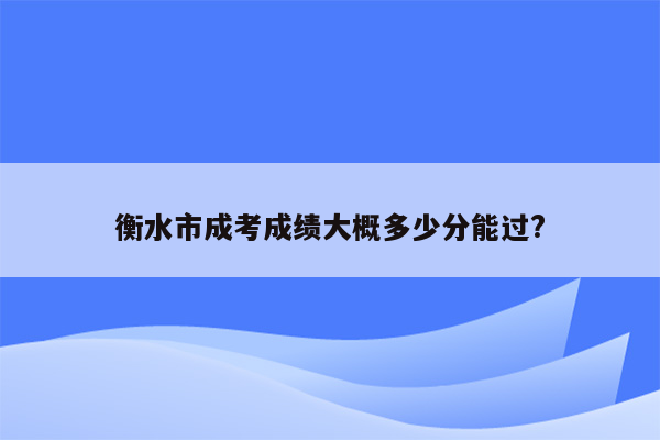 衡水市成考成绩大概多少分能过?