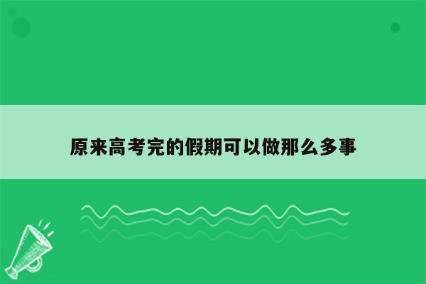 原来高考完的假期可以做那么多事