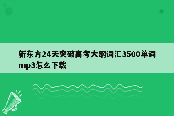 新东方24天突破高考大纲词汇3500单词mp3怎么下载