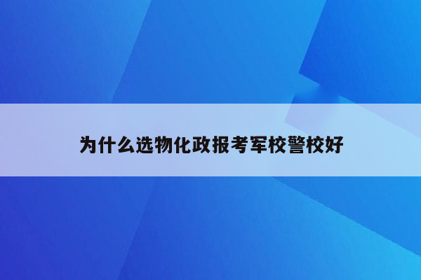 为什么选物化政报考军校警校好