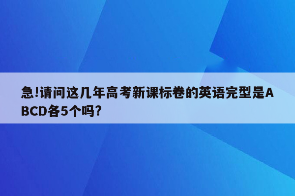 急!请问这几年高考新课标卷的英语完型是ABCD各5个吗?