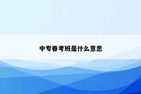 中专春考班是什么意思