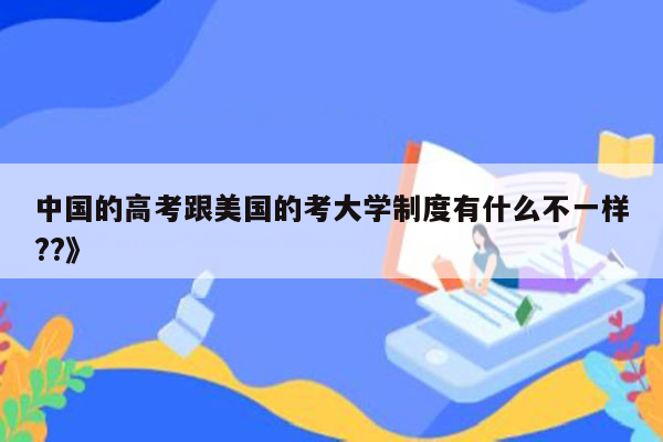 中国的高考跟美国的考大学制度有什么不一样??》