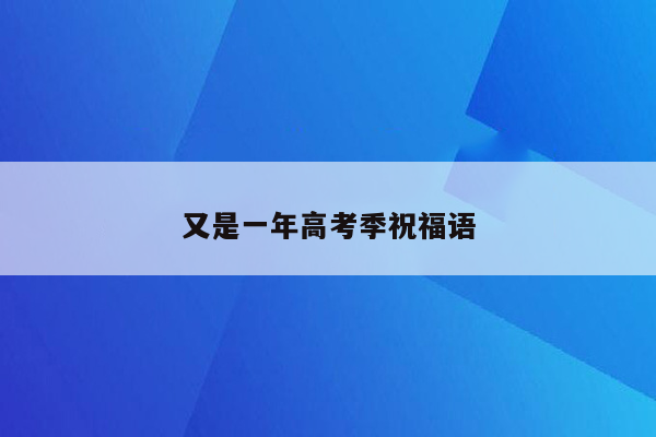 又是一年高考季祝福语