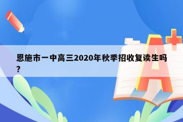 恩施市一中高三2020年秋季招收复读生吗?