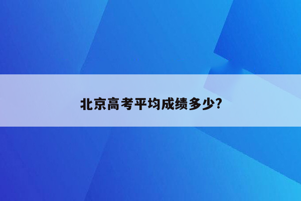 北京高考平均成绩多少?