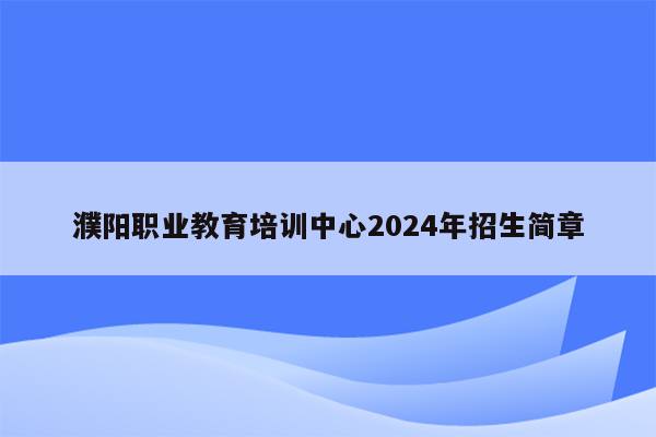 濮阳职业教育培训中心2024年招生简章