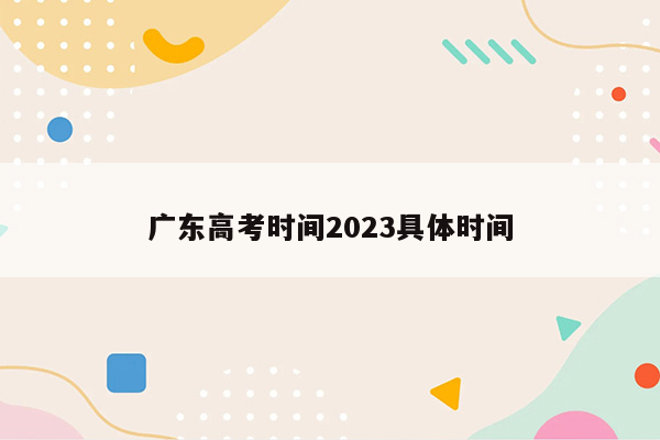 广东高考时间2023具体时间