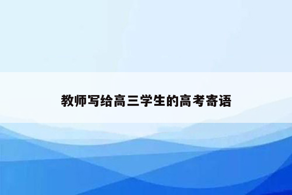 教师写给高三学生的高考寄语