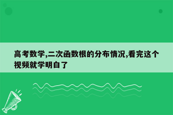 高考数学,二次函数根的分布情况,看完这个视频就学明白了