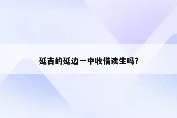 延吉的延边一中收借读生吗?