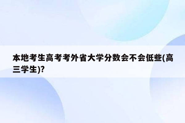 本地考生高考考外省大学分数会不会低些(高三学生)?