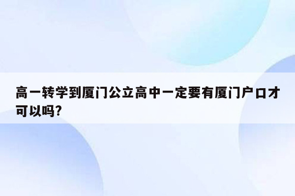 高一转学到厦门公立高中一定要有厦门户口才可以吗?