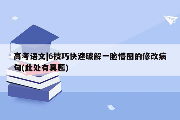 高考语文|6技巧快速破解一脸懵圈的修改病句(此处有真题)