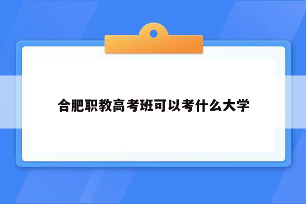 合肥职教高考班可以考什么大学