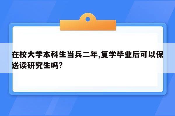 在校大学本科生当兵二年,复学毕业后可以保送读研究生吗?