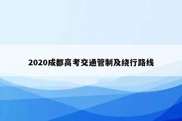 2020成都高考交通管制及绕行路线