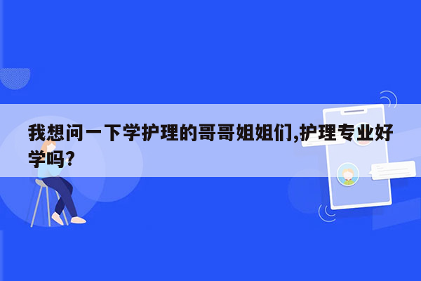 我想问一下学护理的哥哥姐姐们,护理专业好学吗?