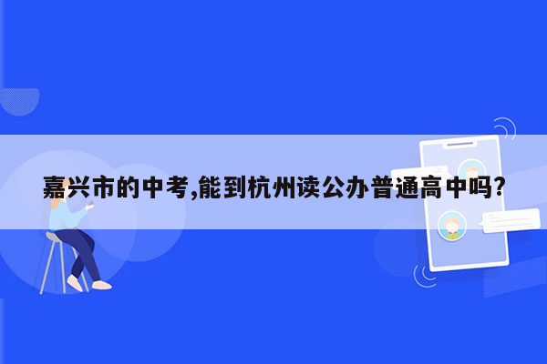 嘉兴市的中考,能到杭州读公办普通高中吗?