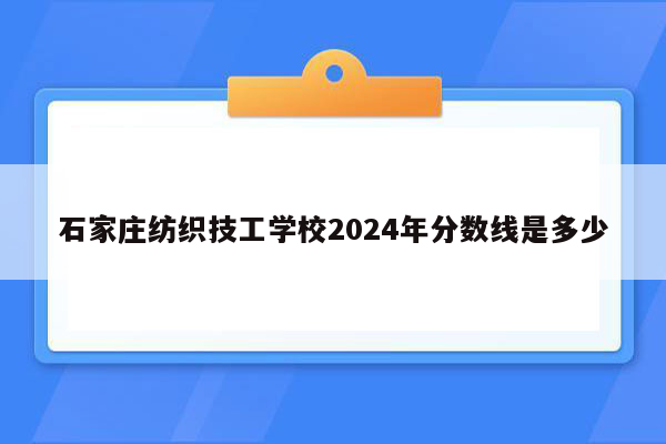 石家庄纺织技工学校2024年分数线是多少