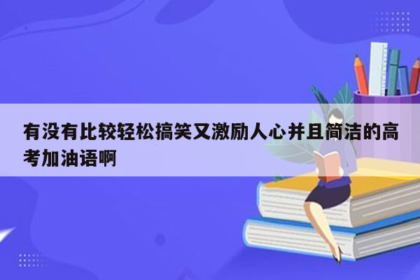 有没有比较轻松搞笑又激励人心并且简洁的高考加油语啊