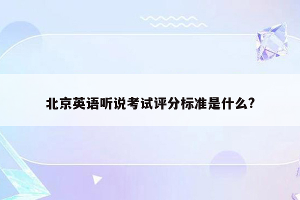 北京英语听说考试评分标准是什么?