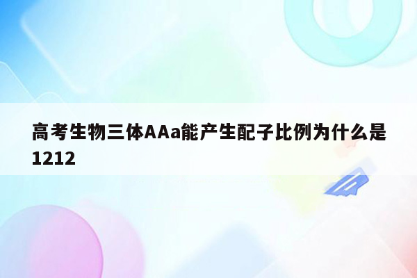 高考生物三体AAa能产生配子比例为什么是1212