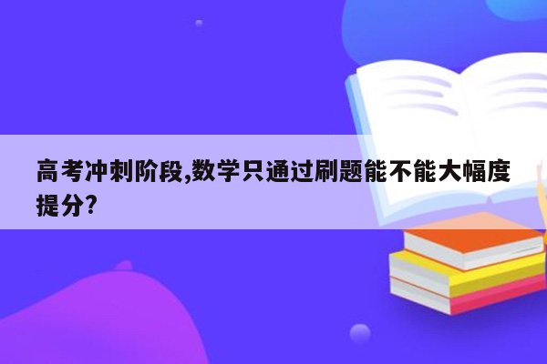 高考冲刺阶段,数学只通过刷题能不能大幅度提分?