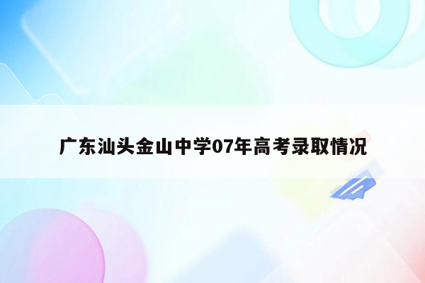 广东汕头金山中学07年高考录取情况