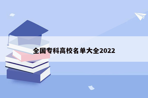 全国专科高校名单大全2022