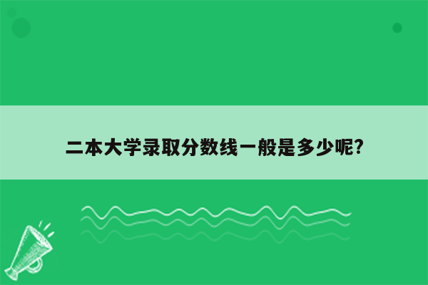 二本大学录取分数线一般是多少呢?