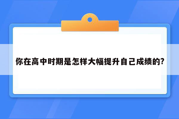 你在高中时期是怎样大幅提升自己成绩的?