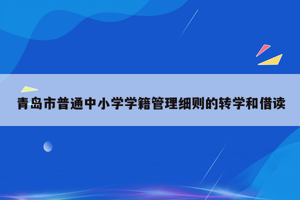 青岛市普通中小学学籍管理细则的转学和借读