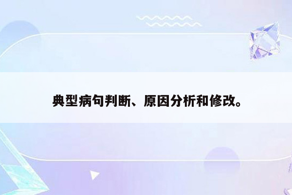 典型病句判断、原因分析和修改。