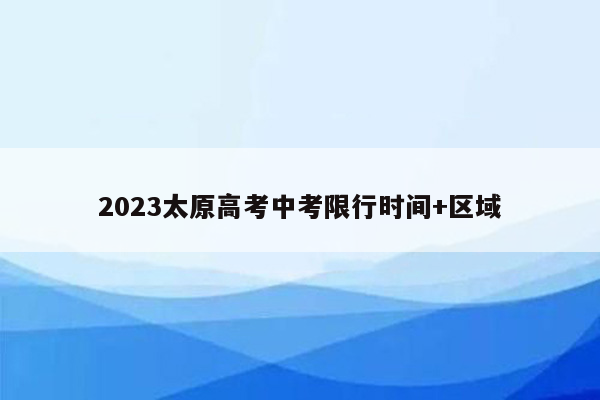 2023太原高考中考限行时间+区域