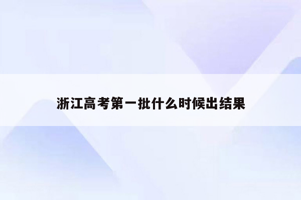 浙江高考第一批什么时候出结果