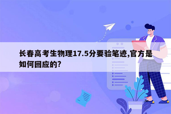 长春高考生物理17.5分要验笔迹,官方是如何回应的?