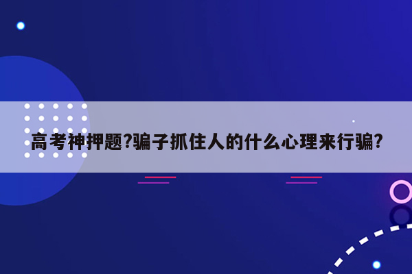 高考神押题?骗子抓住人的什么心理来行骗?