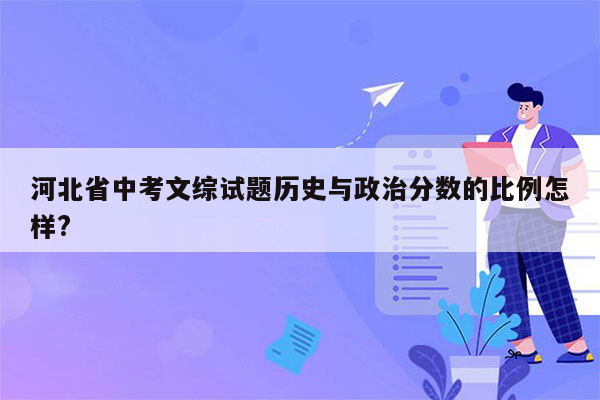 河北省中考文综试题历史与政治分数的比例怎样?