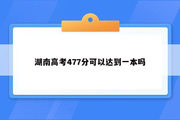 湖南高考477分可以达到一本吗