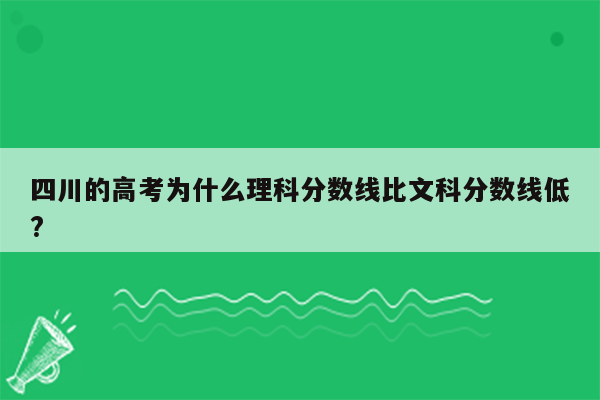 四川的高考为什么理科分数线比文科分数线低?