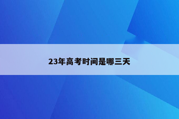 23年高考时间是哪三天