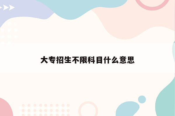 大专招生不限科目什么意思