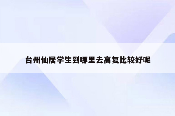 台州仙居学生到哪里去高复比较好呢