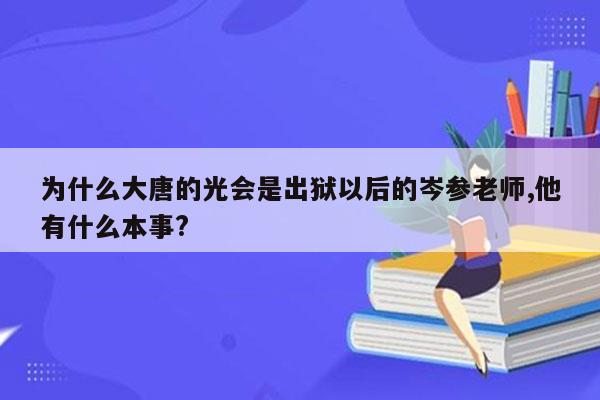 为什么大唐的光会是出狱以后的岑参老师,他有什么本事?