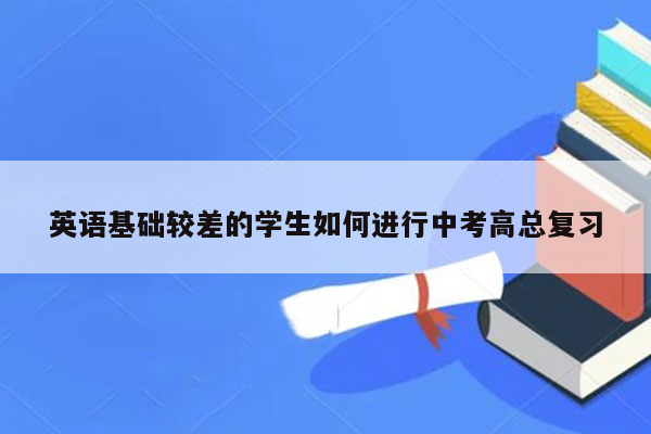 英语基础较差的学生如何进行中考高总复习