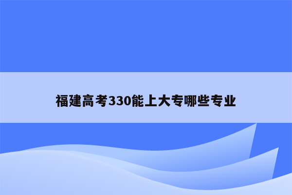 福建高考330能上大专哪些专业