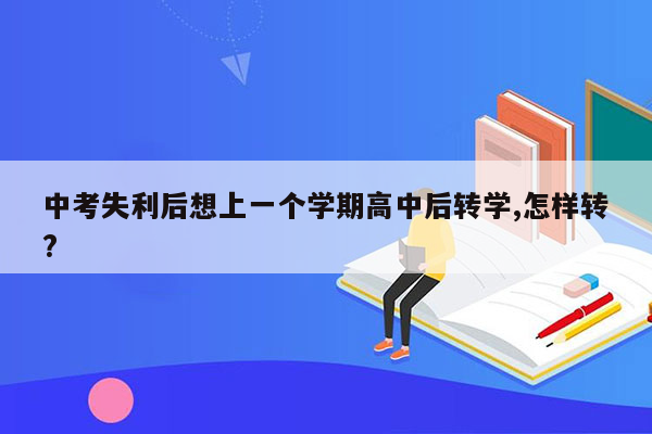 中考失利后想上一个学期高中后转学,怎样转?