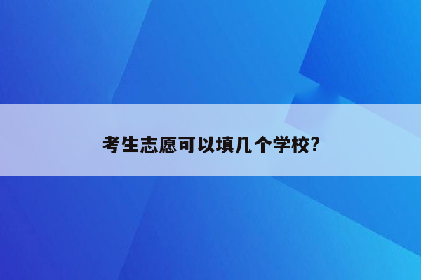 考生志愿可以填几个学校?