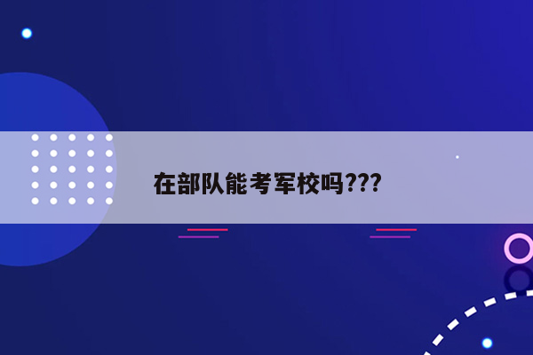 在部队能考军校吗???